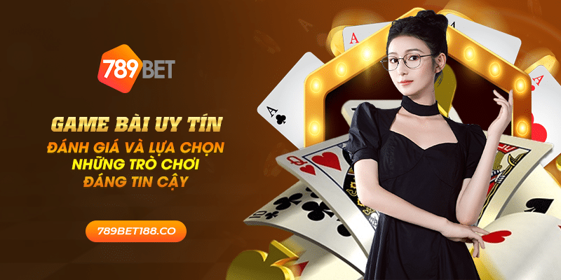 35 game bai uy tin danh gia va lua chon nhung tro choi dang tin cay
