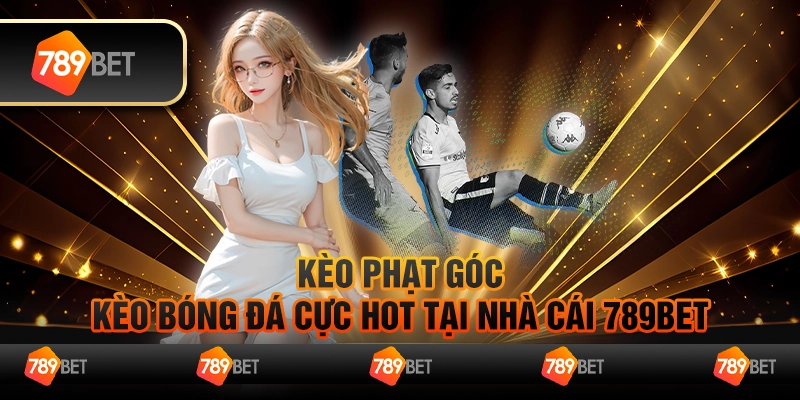 Kèo Phạt Góc - Kèo Bóng Đá Cực Hot Tại Nhà Cái 789Bet
