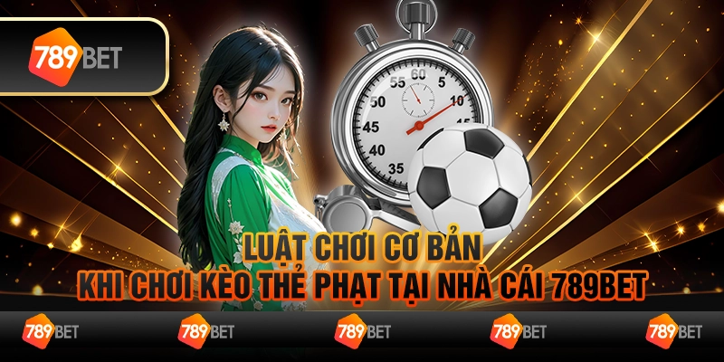 Luật Chơi Cơ Bản Khi Chơi Kèo Thẻ Phạt Tại Nhà Cái 789Bet