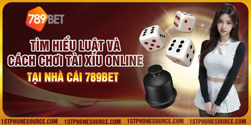 Tìm Hiểu Luật Và Cách Chơi Tài Xỉu Online Tại Nhà Cái 789Bet