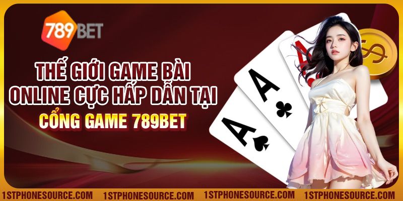 Thế Giới Game Bài Online Cực Hấp Dẫn Tại Cổng Game 789Bet