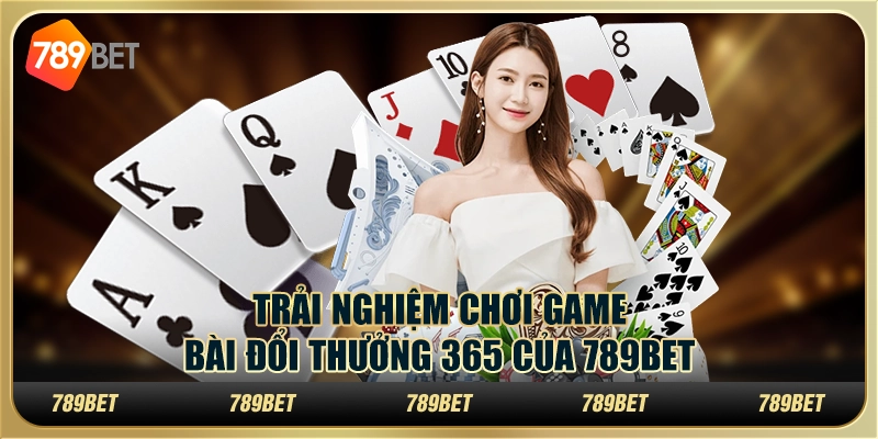 Trải Nghiệm Chơi Game Bài Đổi Thưởng 365 Của 789bet