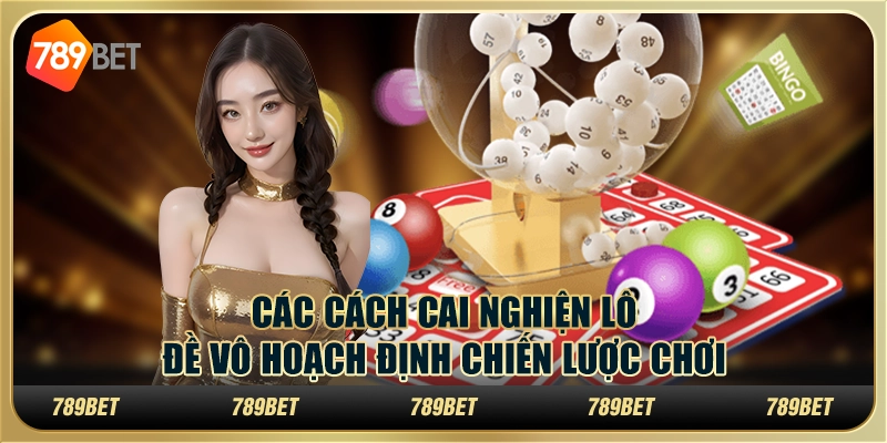Các Cách Cai Nghiện Lô Đề Và Hoạch Định Chiến Lược Chơi 4 Các Cách Cai Nghiện Lô Đề Và Hoạch Định Chiến Lược Chơi