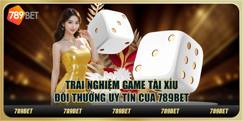 Trải Nghiệm Game Tài Xỉu Đổi Thưởng Uy Tín Của 789bet