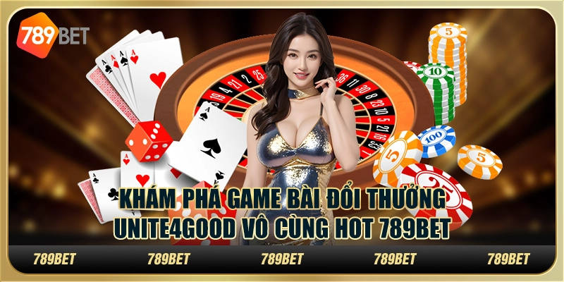 Khám Phá Game Bài Đổi Thưởng Unite4good Vô Cùng Hot 789bet