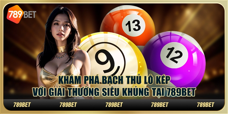 Khám Phá Bạch Thủ Lô Kép Với Giải Thưởng Siêu Khủng 789bet