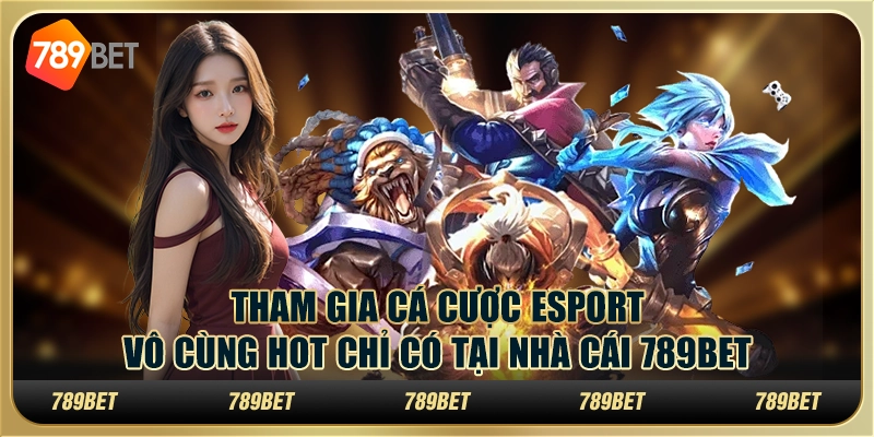Tham Gia Cá Cược Esport Vô Cùng Hot Chỉ Có Tại Nhà Cái 789bet