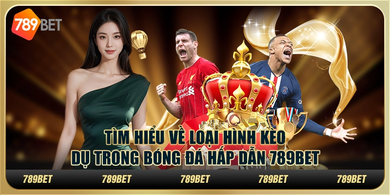 Tìm Hiểu Về Loại Hình Kèo Dụ Trong Bóng Đá Hấp Dẫn 789bet