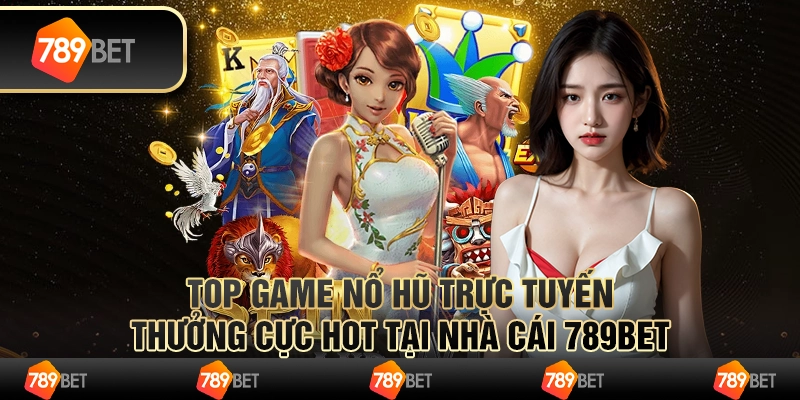 Top Game Nổ Hũ Trực Tuyến Thưởng Cực Hot Tại Nhà Cái 789bet