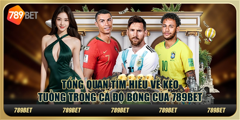 Tổng quan tìm hiểu về kèo tuồng trong cá độ bóng của 789Bet