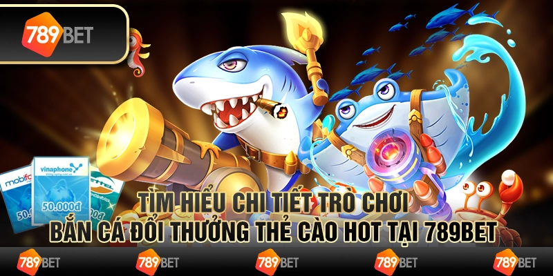 Tìm Hiểu Trò Chơi Bắn Cá Đổi Thưởng Thẻ Cào Hot Tại 789Bet 4 Tìm Hiểu Trò Chơi Bắn Cá Đổi Thưởng Thẻ Cào Hot Tại 789Bet