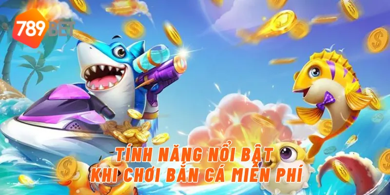 Tính năng nổi bật khi chơi bắn cá miễn phí