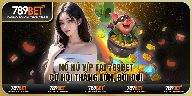 Game Nổ Hũ Vip Tại 789bet - Cơ Hội Thắng Lớn, Đổi Đời