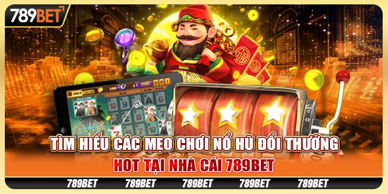 Tìm Hiểu Các Mẹo Chơi Nổ Hũ Đổi Thưởng Tại Nhà Cái 789bet