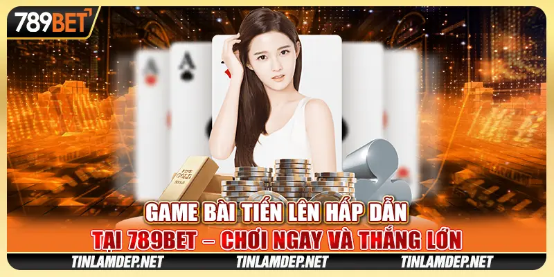 Game Bài Tiến Lên Hấp Dẫn Tại 789bet Chơi Ngay Và Thắng Lớn