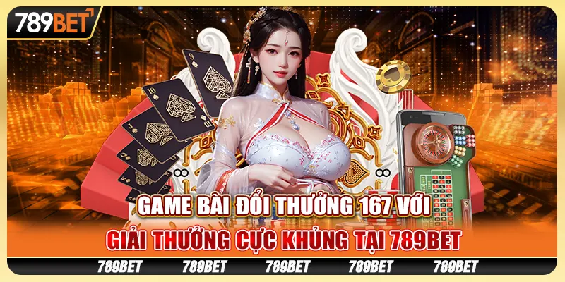 Game Bài Đổi Thưởng 167 Với Giải Thưởng Cực Khủng Tại 789bet