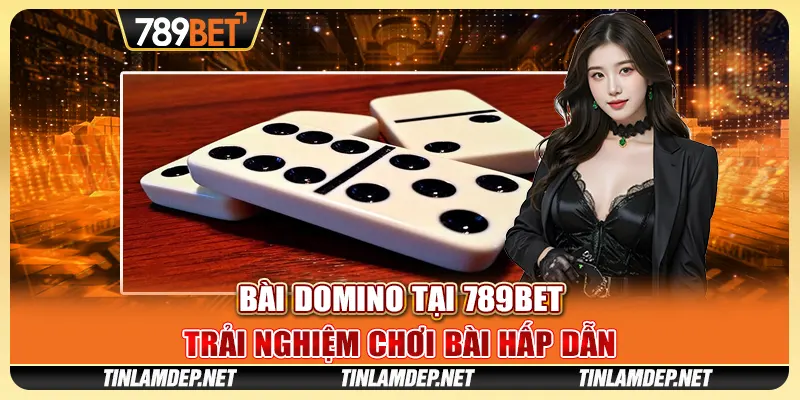 Bài Domino Tại 789bet - Trải Nghiệm Chơi Bài Hấp Dẫn