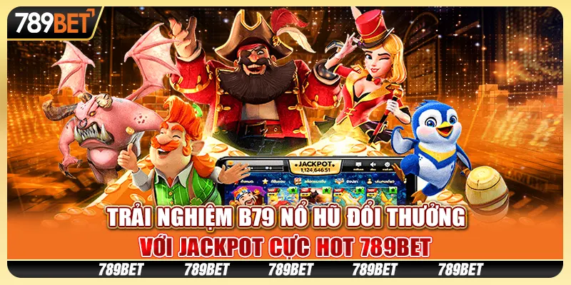 Trải Nghiệm B79 Nổ Hũ Đổi Thưởng Với Jackpot Cực Hot 789bet
