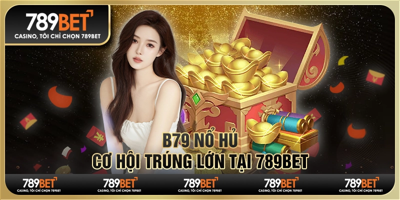 B79 nổ hũ - Cơ Hội Trúng Lớn Tại Nền Tảng Trực Tuyến 789bet