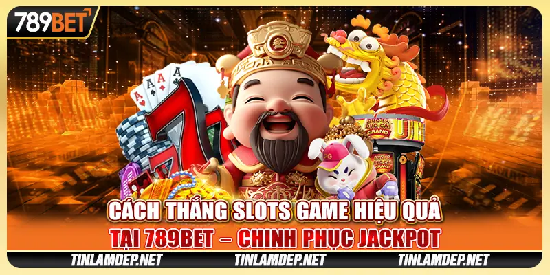 Cách Thắng Slots Game Hiệu Quả Tại 789bet Chinh Phục Jackpot