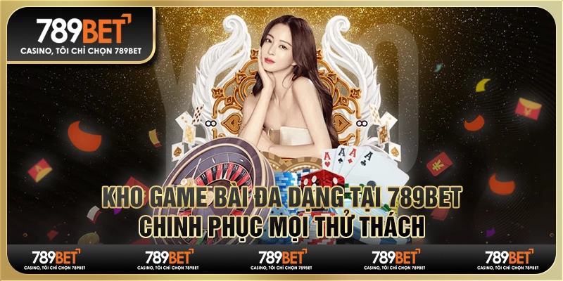 Kho Game Bài Đa Dạng Tại 789bet, Chinh Phục Mọi Thử Thách