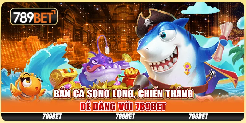 Bắn Cá Song Long, Chiến Thắng Dễ Dàng Với Nhà Cái 789bet