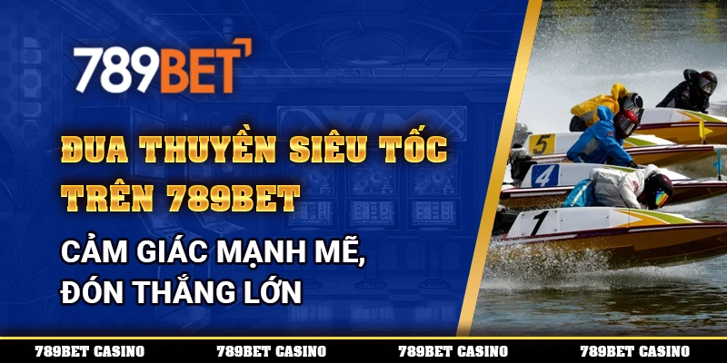Đua Thuyền Siêu Tốc Trên 789bet – Cảm Giác Mạnh Mẽ Thắng Lớn