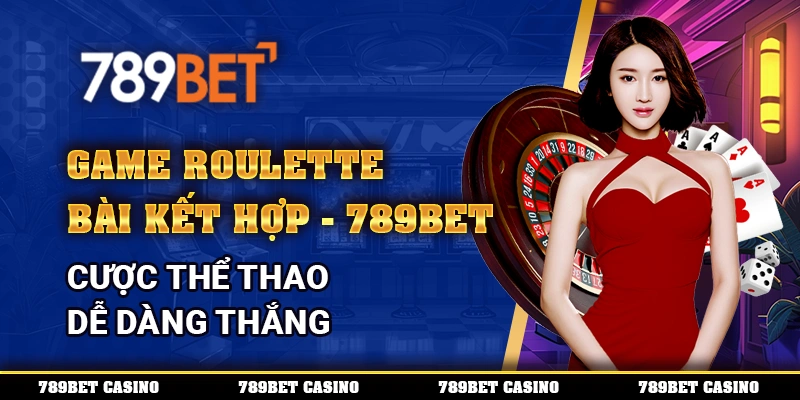 Game Roulette Bài Kết Hợp Trên 789bet – Cược Dễ Dàng Thắng