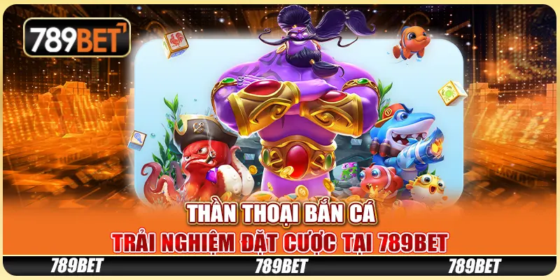 Thần Thoại Bắn Cá - Trải Nghiệm Đặt Cược Tại 789bet