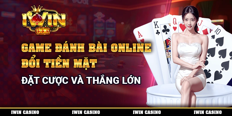 Game đánh bài online đổi tiền mặt - đặt cược và thắng lớn