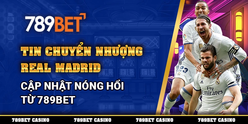 Tin Chuyển Nhượng Real Madrid – Cập Nhật Nóng Hổi Từ 789bet