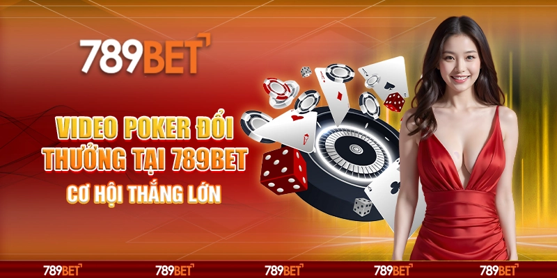 Video Poker Đổi Thưởng Online Tại 789bet – Cơ Hội Thắng Lớn