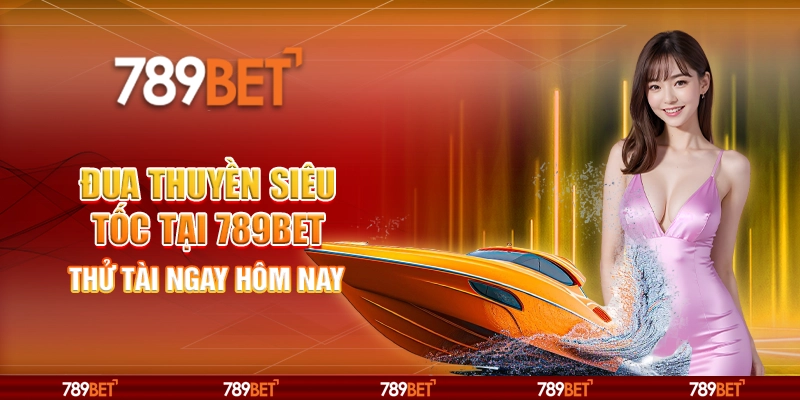 Đua Thuyền Siêu Tốc Tại 789bet – Thử Tài Ngay Hôm Nay