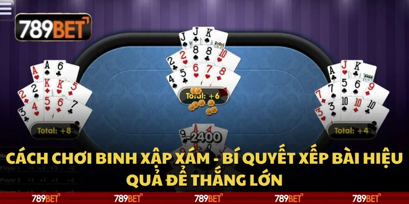 Cách chơi Binh Xập Xám - Bí quyết xếp bài hiệu quả để thắng lớn