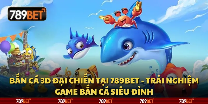 Bắn cá 3D đại chiến tại 789Bet - Trải nghiệm game bắn cá siêu đỉnh