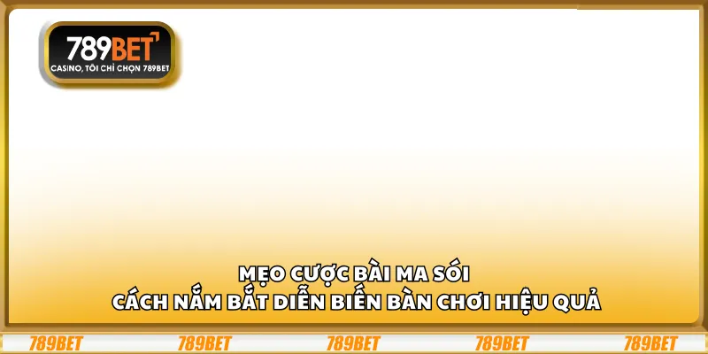 Mẹo cược bài Ma Sói – Cách nắm bắt diễn biến bàn chơi hiệu quả