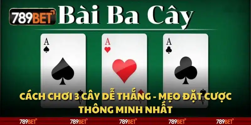 Cách chơi 3 cây dễ thắng - mẹo đặt cược thông minh nhất