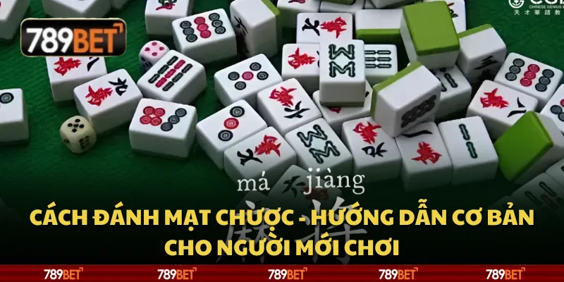 Cách đánh mạt chược - Hướng dẫn cơ bản cho người mới chơi