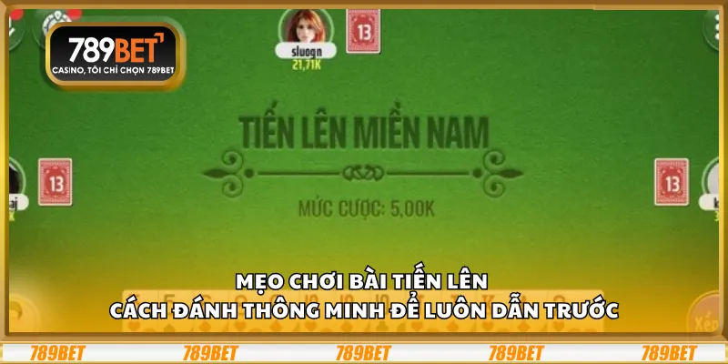 Mẹo chơi bài Tiến Lên – Cách đánh thông minh để luôn dẫn trước