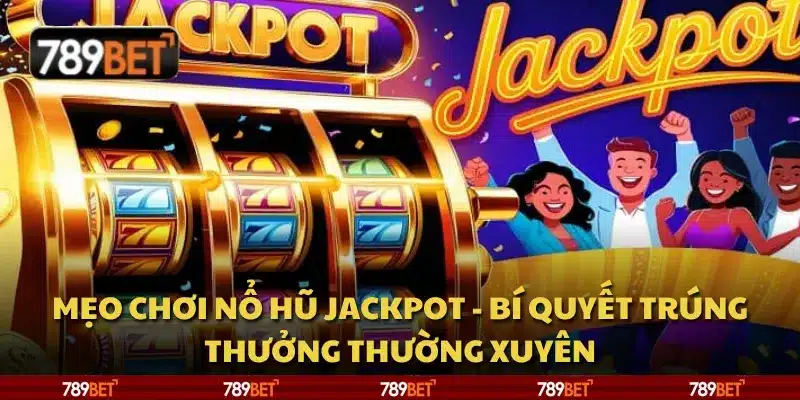 Mẹo chơi nổ hũ Jackpot - Bí quyết trúng thưởng thường xuyên