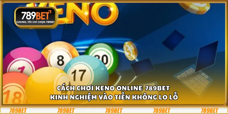 Cách chơi Keno online 789Bet - Kinh nghiệm vào tiền không lo lỗ