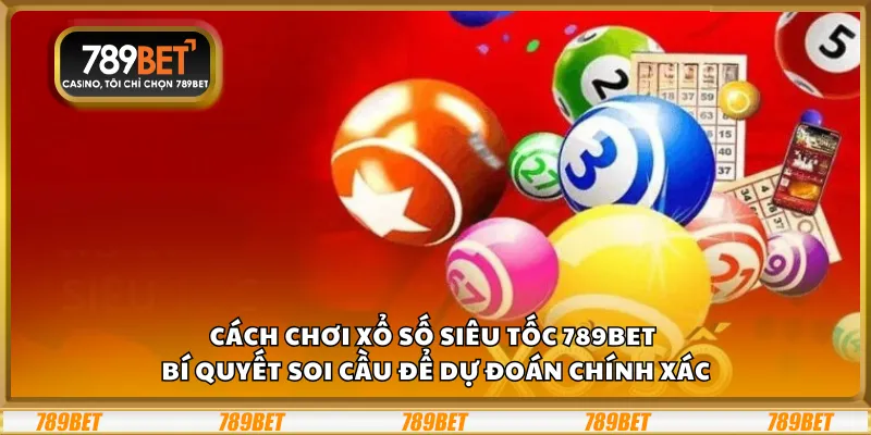Cách chơi xổ số siêu tốc 789Bet – Bí quyết soi cầu để dự đoán chính xác