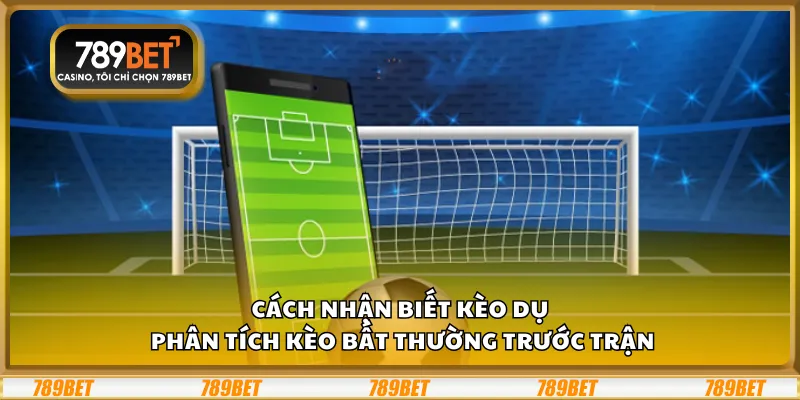 Cách nhận biết kèo dụ – Phân tích kèo bất thường trước trận