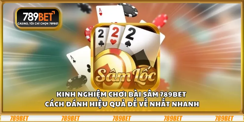 Kinh nghiệm chơi Bài Sâm 789Bet – Cách đánh hiệu quả để về nhất nhanh