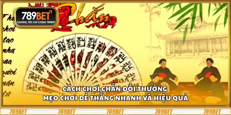 Cách chơi chắn đổi thưởng – Mẹo chơi để thắng nhanh và hiệu quả